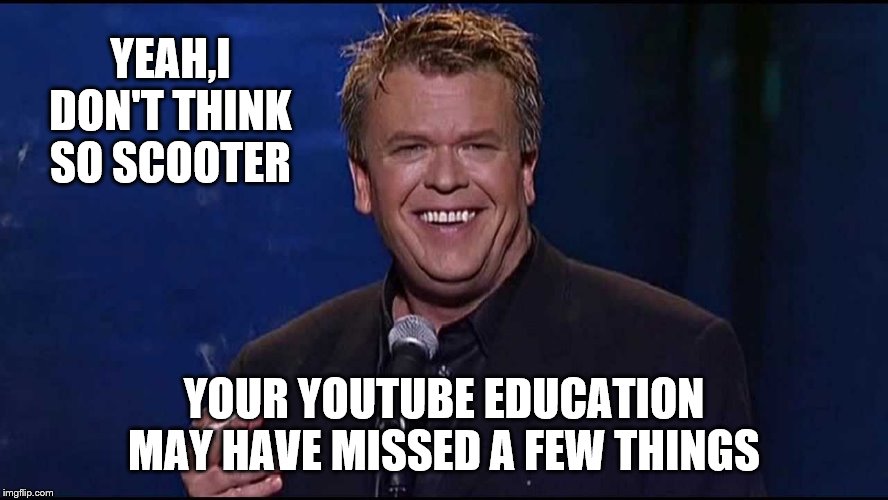 Ron White | YEAH,I DON'T THINK SO SCOOTER YOUR YOUTUBE EDUCATION MAY HAVE MISSED A FEW THINGS | image tagged in ron white | made w/ Imgflip meme maker