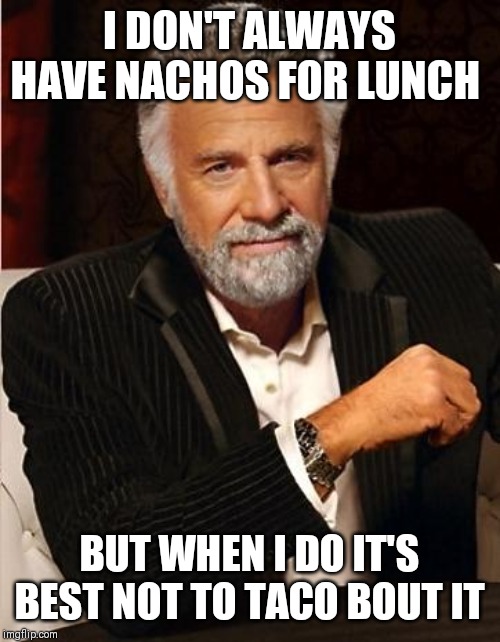 i don't always | I DON'T ALWAYS HAVE NACHOS FOR LUNCH; BUT WHEN I DO IT'S BEST NOT TO TACO BOUT IT | image tagged in i don't always | made w/ Imgflip meme maker