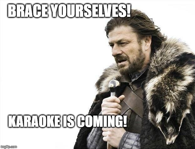 Brace Yourselves X is Coming | BRACE YOURSELVES! KARAOKE IS COMING! | image tagged in memes,brace yourselves x is coming | made w/ Imgflip meme maker