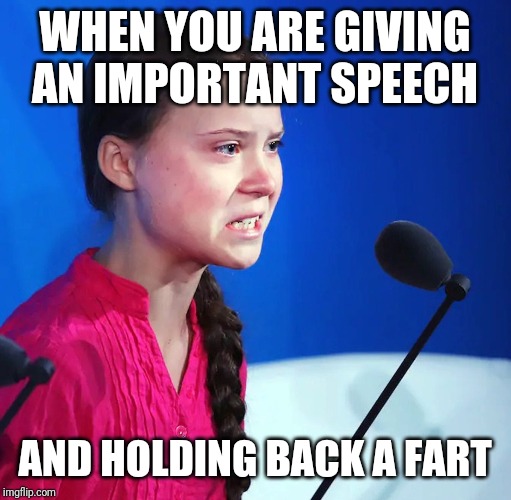Ecofascist Greta Thunberg | WHEN YOU ARE GIVING AN IMPORTANT SPEECH; AND HOLDING BACK A FART | image tagged in ecofascist greta thunberg | made w/ Imgflip meme maker