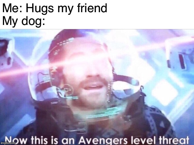 Dogs are too overprotective | Me: Hugs my friend
My dog: | image tagged in now this is an avengers level threat | made w/ Imgflip meme maker