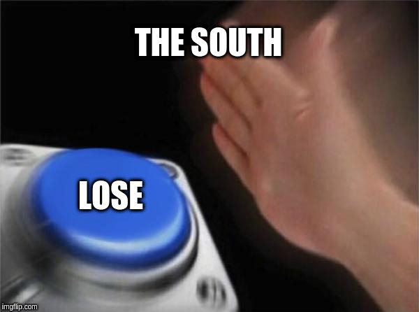 South in civil war. | THE SOUTH; LOSE | image tagged in memes,blank nut button | made w/ Imgflip meme maker