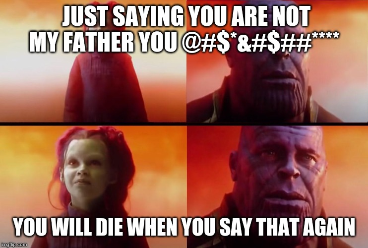 thanos what did it cost | JUST SAYING YOU ARE NOT MY FATHER YOU @#$*&#$##****; YOU WILL DIE WHEN YOU SAY THAT AGAIN | image tagged in thanos what did it cost | made w/ Imgflip meme maker