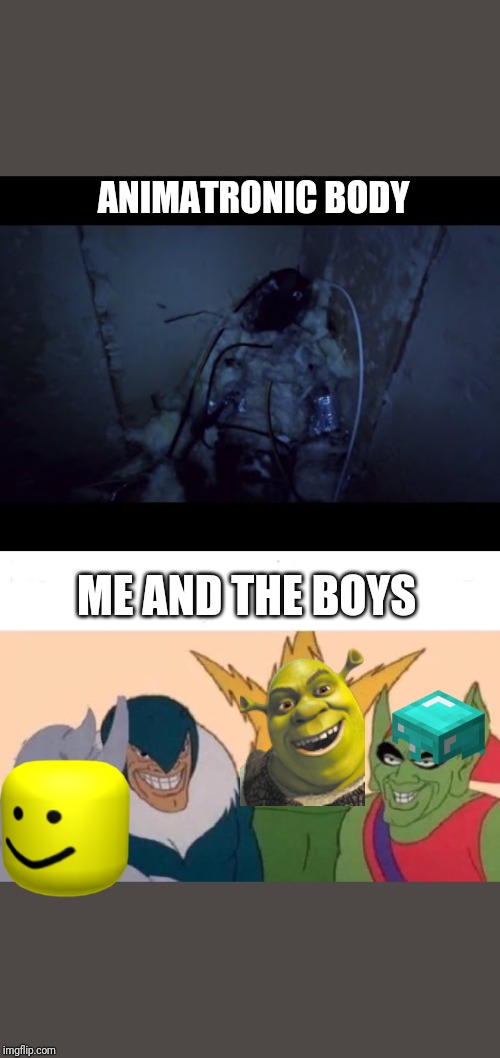 ANIMATRONIC BODY; ME AND THE BOYS | image tagged in memes,me and the boys | made w/ Imgflip meme maker