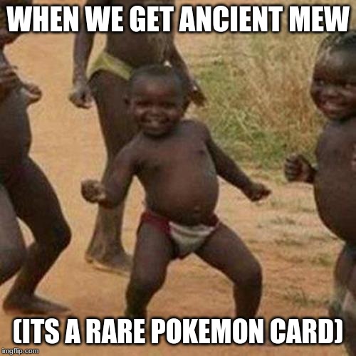 Third World Success Kid | WHEN WE GET ANCIENT MEW; (ITS A RARE POKEMON CARD) | image tagged in memes,third world success kid | made w/ Imgflip meme maker