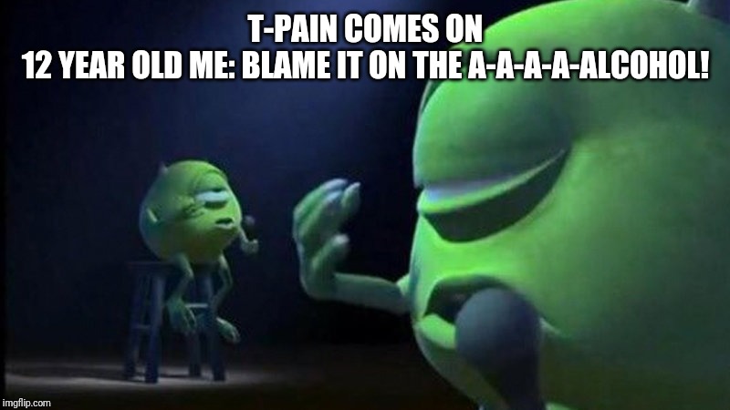 Mike Wazowski Singing | T-PAIN COMES ON
12 YEAR OLD ME: BLAME IT ON THE A-A-A-A-ALCOHOL! | image tagged in mike wazowski singing | made w/ Imgflip meme maker