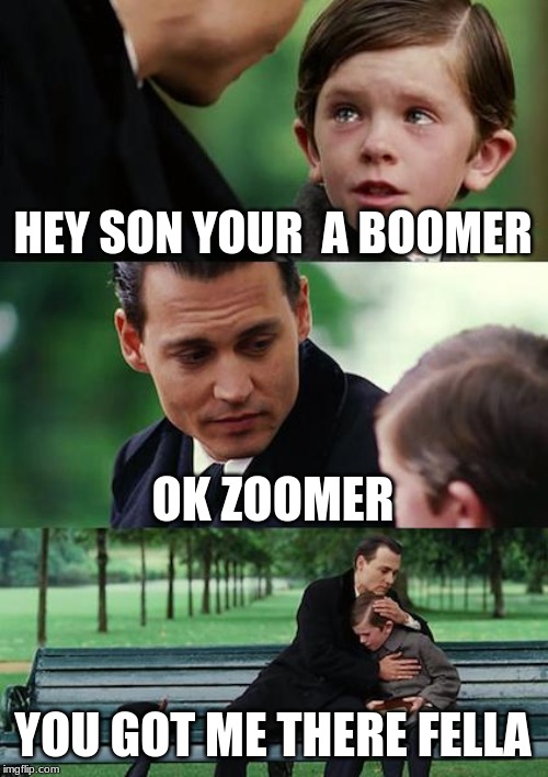 Finding Neverland | HEY SON YOUR  A BOOMER; OK ZOOMER; YOU GOT ME THERE FELLA | image tagged in memes,finding neverland | made w/ Imgflip meme maker