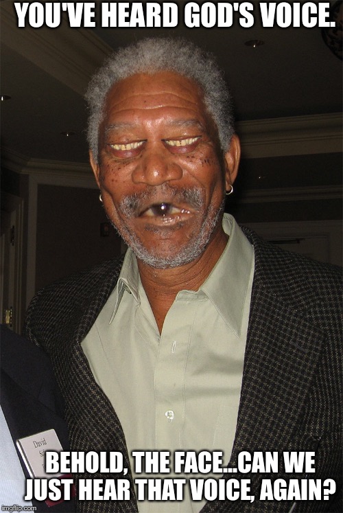 Mouth Ball | YOU'VE HEARD GOD'S VOICE. BEHOLD, THE FACE...CAN WE JUST HEAR THAT VOICE, AGAIN? | image tagged in voice of god,face of god,morgan freeman god,third eye,mouth balls | made w/ Imgflip meme maker