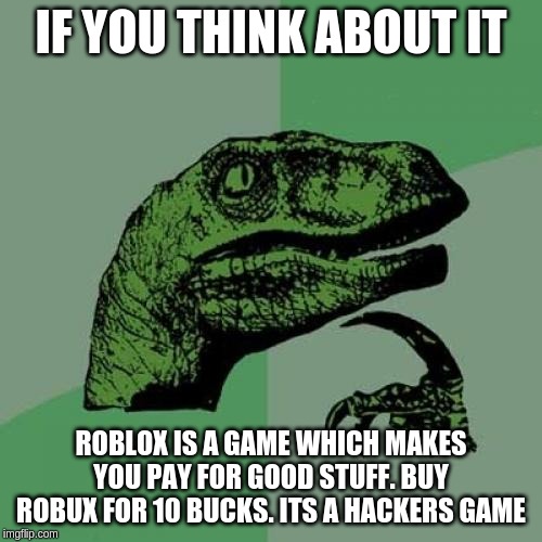 Philosoraptor Meme | IF YOU THINK ABOUT IT; ROBLOX IS A GAME WHICH MAKES YOU PAY FOR GOOD STUFF. BUY ROBUX FOR 10 BUCKS. ITS A HACKERS GAME | image tagged in memes,philosoraptor | made w/ Imgflip meme maker