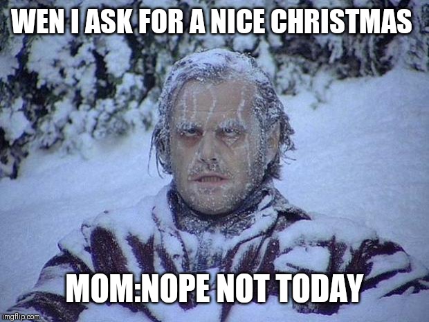 Jack Nicholson The Shining Snow | WEN I ASK FOR A NICE CHRISTMAS; MOM:NOPE NOT TODAY | image tagged in memes,jack nicholson the shining snow | made w/ Imgflip meme maker
