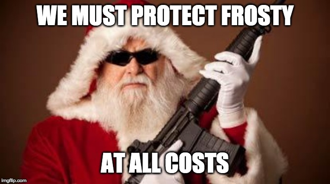 War on Christmas | WE MUST PROTECT FROSTY; AT ALL COSTS | image tagged in war on christmas | made w/ Imgflip meme maker