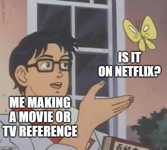 Is This A Pigeon Meme | IS IT ON NETFLIX? ME MAKING A MOVIE OR TV REFERENCE | image tagged in memes,is this a pigeon | made w/ Imgflip meme maker
