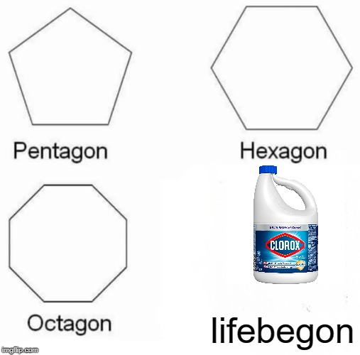 Pentagon Hexagon Octagon | lifebegon | image tagged in memes,pentagon hexagon octagon | made w/ Imgflip meme maker