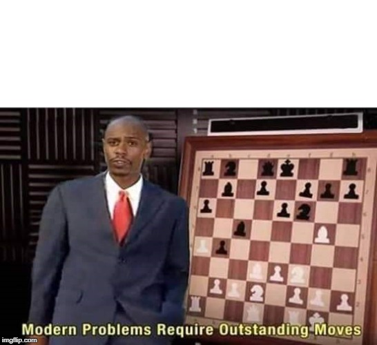 image tagged in modern problems require outstanding moves | made w/ Imgflip meme maker