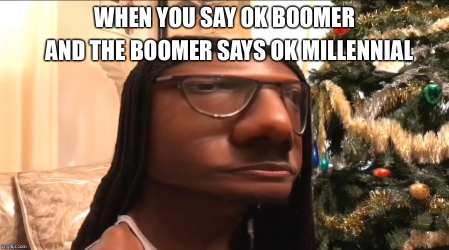 I- | AND THE BOOMER SAYS OK MILLENNIAL; WHEN YOU SAY OK BOOMER | image tagged in i- | made w/ Imgflip meme maker