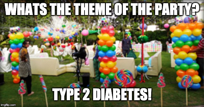 theme? | WHATS THE THEME OF THE PARTY? TYPE 2 DIABETES! | image tagged in memes,funny,party | made w/ Imgflip meme maker