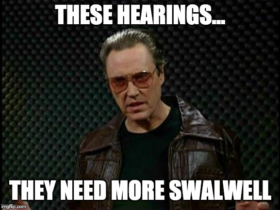 Needs More Cowbell | THESE HEARINGS... THEY NEED MORE SWALWELL | image tagged in needs more cowbell | made w/ Imgflip meme maker