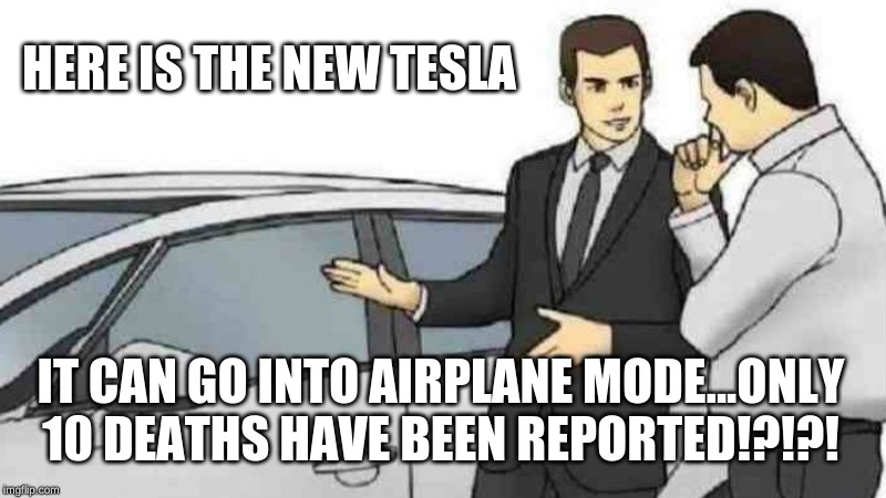 Car Salesman Slaps Roof Of Car | HERE IS THE NEW TESLA; IT CAN GO INTO AIRPLANE MODE...ONLY 10 DEATHS HAVE BEEN REPORTED!?!?! | image tagged in memes,car salesman slaps roof of car | made w/ Imgflip meme maker