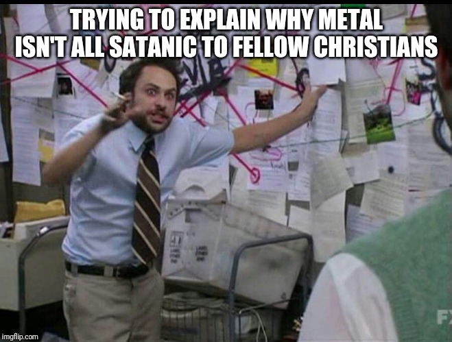 Trying to explain | TRYING TO EXPLAIN WHY METAL ISN'T ALL SATANIC TO FELLOW CHRISTIANS | image tagged in trying to explain | made w/ Imgflip meme maker