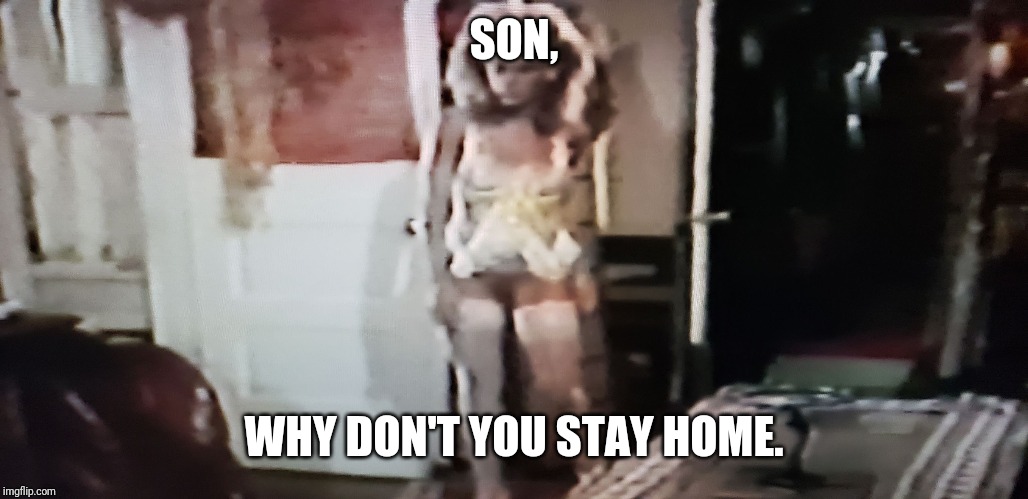 Mom | SON, WHY DON'T YOU STAY HOME. | image tagged in mom | made w/ Imgflip meme maker