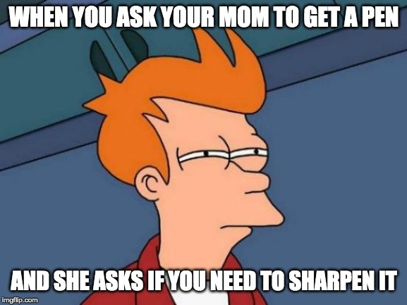 Futurama Fry Meme | WHEN YOU ASK YOUR MOM TO GET A PEN; AND SHE ASKS IF YOU NEED TO SHARPEN IT | image tagged in memes,futurama fry,funny,moms | made w/ Imgflip meme maker