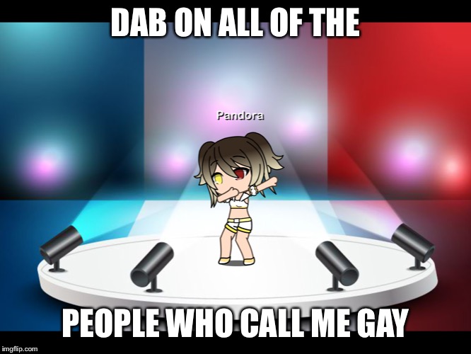 Dab gurl | DAB ON ALL OF THE; PEOPLE WHO CALL ME GAY | image tagged in dab gurl | made w/ Imgflip meme maker