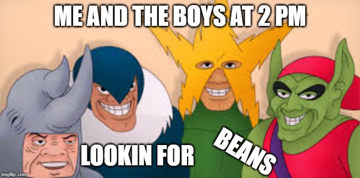ME AND THE BOYS AT 2 PM; LOOKIN FOR; BEANS | image tagged in me and the boys | made w/ Imgflip meme maker