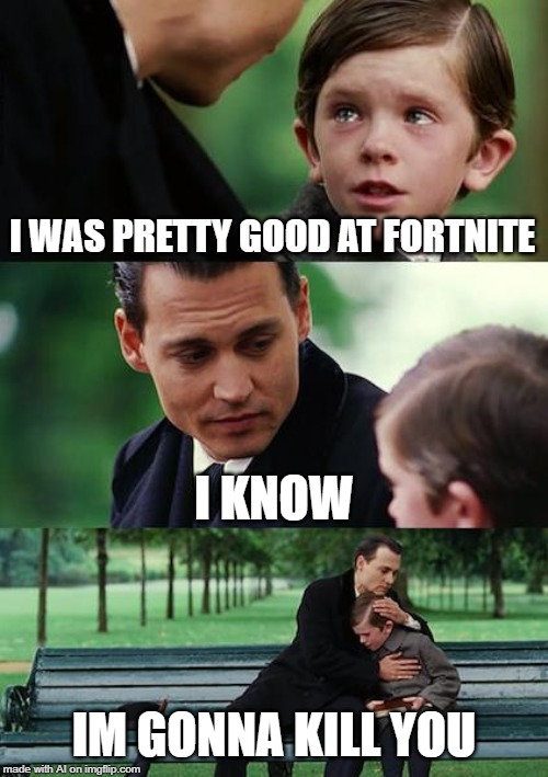 Fortnite bad why the AI meme generator do this | I WAS PRETTY GOOD AT FORTNITE; I KNOW; IM GONNA KILL YOU | image tagged in memes,finding neverland | made w/ Imgflip meme maker