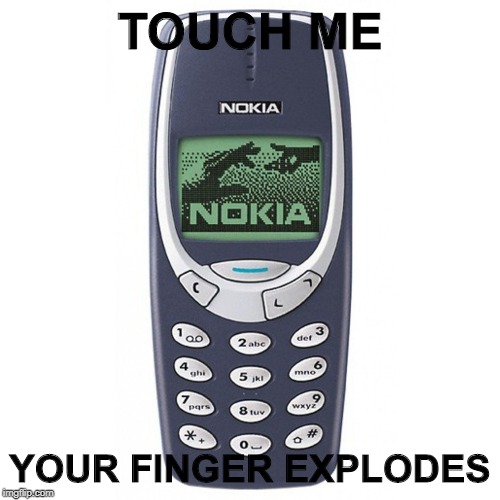 Nokia 3310 | TOUCH ME; YOUR FINGER EXPLODES | image tagged in nokia 3310 | made w/ Imgflip meme maker