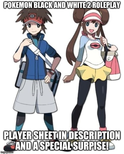 Black and White 2 | POKEMON BLACK AND WHITE 2 ROLEPLAY; PLAYER SHEET IN DESCRIPTION AND A SPECIAL SURPISE! | image tagged in black and white 2 | made w/ Imgflip meme maker