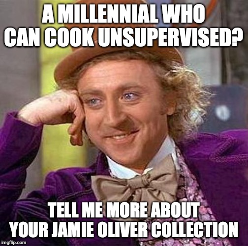 Creepy Condescending Wonka Meme | A MILLENNIAL WHO CAN COOK UNSUPERVISED? TELL ME MORE ABOUT YOUR JAMIE OLIVER COLLECTION | image tagged in memes,creepy condescending wonka | made w/ Imgflip meme maker