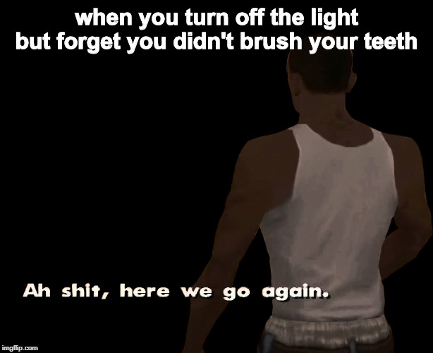 Oh shit here we go again | when you turn off the light but forget you didn't brush your teeth | image tagged in oh shit here we go again | made w/ Imgflip meme maker