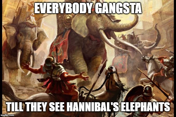 Hannibal's Elephants | EVERYBODY GANGSTA; TILL THEY SEE HANNIBAL'S ELEPHANTS | image tagged in hannibal's elephants | made w/ Imgflip meme maker