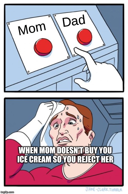Two Buttons Meme | Dad; Mom; WHEN MOM DOESN'T BUY YOU ICE CREAM SO YOU REJECT HER | image tagged in memes,two buttons | made w/ Imgflip meme maker