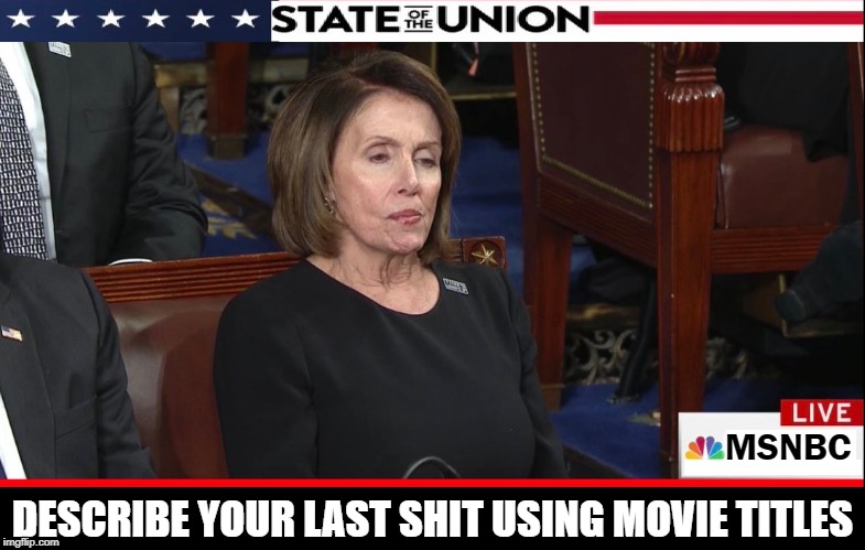 What goes on in Nancy Pelosi's brain | MSNBC; DESCRIBE YOUR LAST SHIT USING MOVIE TITLES | image tagged in vince vance,nancy pelosi,state of the union,msnbc,brains,nancy pelosi is crazy | made w/ Imgflip meme maker