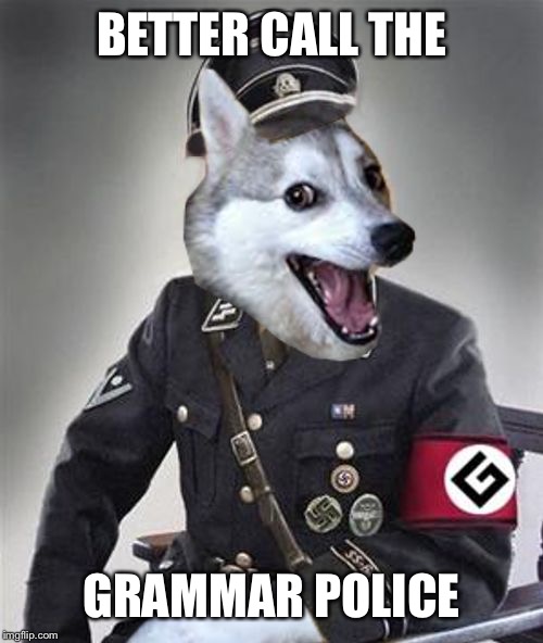Grammar Police Dog | BETTER CALL THE GRAMMAR POLICE | image tagged in grammar police dog | made w/ Imgflip meme maker