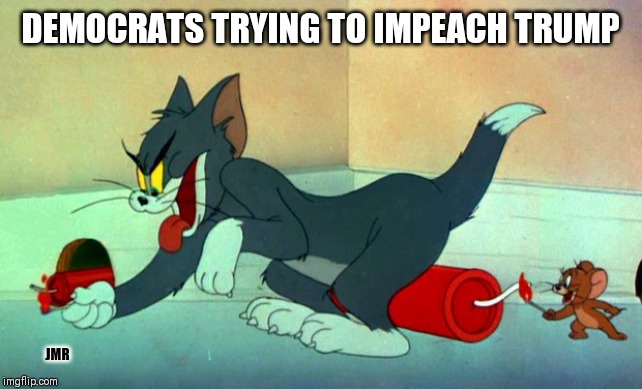 Boom | DEMOCRATS TRYING TO IMPEACH TRUMP; JMR | image tagged in tom and jerry dynamite,donald trump,impeach | made w/ Imgflip meme maker