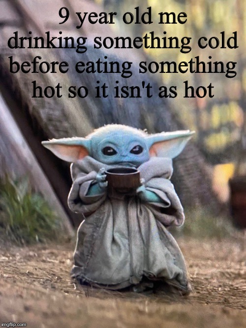 BABY YODA TEA | 9 year old me drinking something cold before eating something hot so it isn't as hot | image tagged in baby yoda tea | made w/ Imgflip meme maker