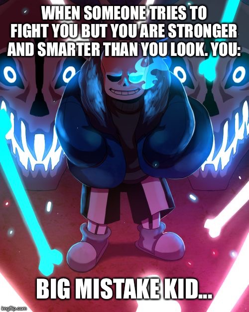 Sans Undertale | WHEN SOMEONE TRIES TO FIGHT YOU BUT YOU ARE STRONGER AND SMARTER THAN YOU LOOK. YOU:; BIG MISTAKE KID... | image tagged in sans undertale | made w/ Imgflip meme maker