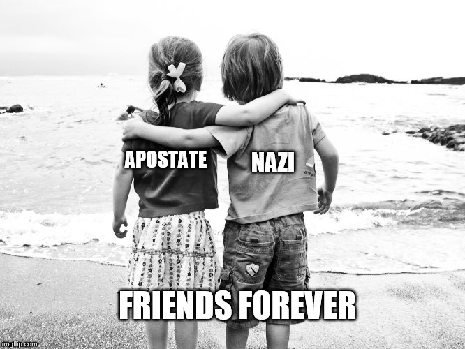 APOSTATE NAZI FRIENDS FOREVER | made w/ Imgflip meme maker