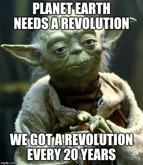 Star Wars Yoda | PLANET EARTH

NEEDS A REVOLUTION; WE GOT A REVOLUTION EVERY 20 YEARS | image tagged in memes,star wars yoda | made w/ Imgflip meme maker