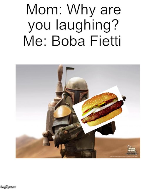 Hey I'm Boba Fietti and we're rollin' out... | Me: Boba Fietti; Mom: Why are you laughing? | image tagged in star wars,food | made w/ Imgflip meme maker