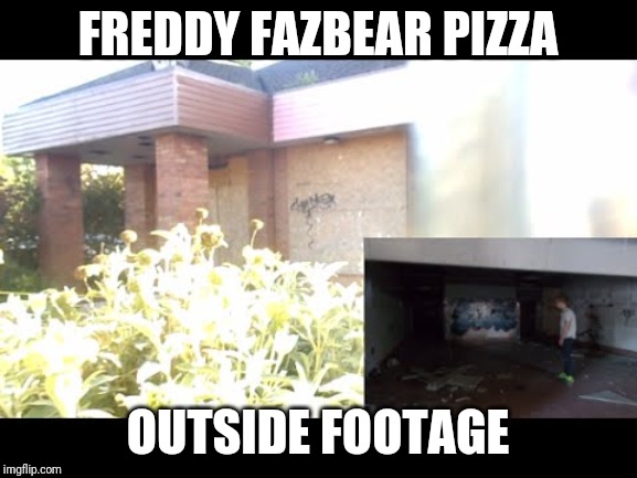 Freddy Fazbear Pizza Footage | FREDDY FAZBEAR PIZZA; OUTSIDE FOOTAGE | image tagged in freddy fazbear pizza footage | made w/ Imgflip meme maker