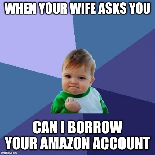 Success Kid | WHEN YOUR WIFE ASKS YOU; CAN I BORROW YOUR AMAZON ACCOUNT | image tagged in memes,success kid | made w/ Imgflip meme maker