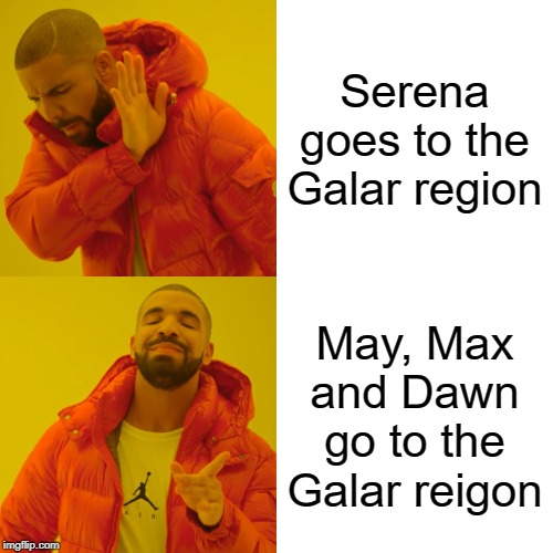 Who should go to the Galar region? | Serena goes to the Galar region; May, Max and Dawn go to the Galar reigon | image tagged in memes,drake hotline bling,serena,dawn | made w/ Imgflip meme maker