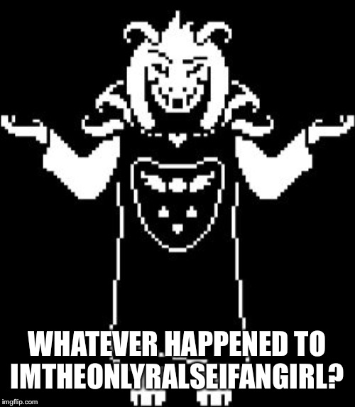 Asriel Shrug | WHATEVER HAPPENED TO IMTHEONLYRALSEIFANGIRL? | image tagged in asriel shrug | made w/ Imgflip meme maker