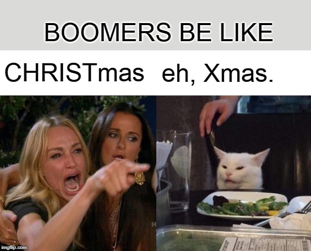 Woman Yelling At Cat Meme |  BOOMERS BE LIKE; CHRISTmas; eh, Xmas. | image tagged in memes,woman yelling at cat | made w/ Imgflip meme maker