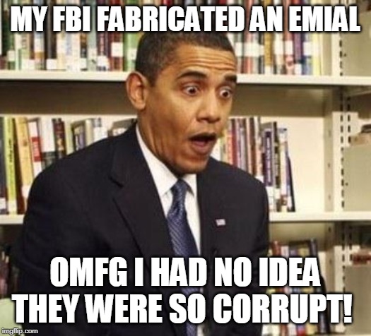 Obama surprised | MY FBI FABRICATED AN EMIAL; OMFG I HAD NO IDEA THEY WERE SO CORRUPT! | image tagged in obama surprised | made w/ Imgflip meme maker