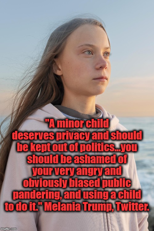 Be Best? | "A minor child deserves privacy and should be kept out of politics...you should be ashamed of your very angry and obviously biased public pandering, and using a child to do it." Melania Trump, Twitter. | image tagged in greta thunberg,melania trump,be best,bullying | made w/ Imgflip meme maker