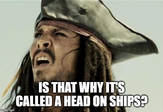 confused dafuq jack sparrow what | IS THAT WHY IT'S CALLED A HEAD ON SHIPS? | image tagged in confused dafuq jack sparrow what | made w/ Imgflip meme maker